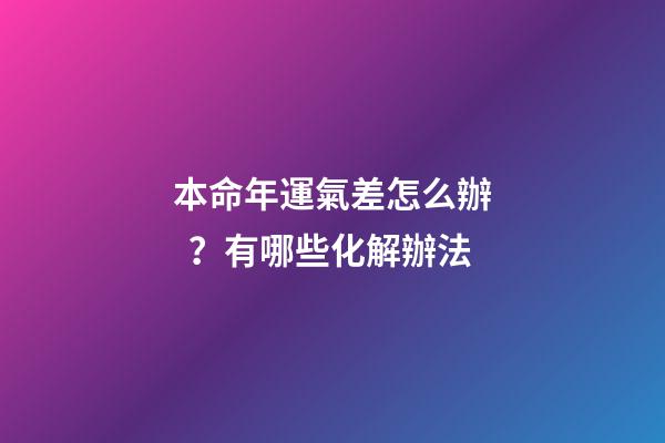 本命年運氣差怎么辦？有哪些化解辦法